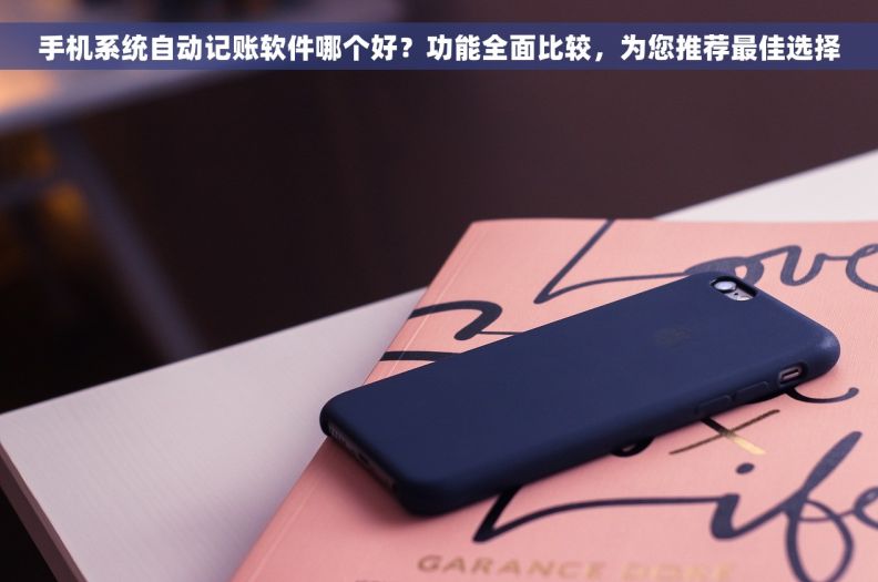 手机系统自动记账软件哪个好？功能全面比较，为您推荐最佳选择