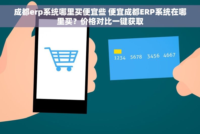 成都erp系统哪里买便宜些 便宜成都ERP系统在哪里买?价格对比一键获取 成都erp系统哪里买便宜些 便宜成都ERP系统在哪里买?价格对比一键获取