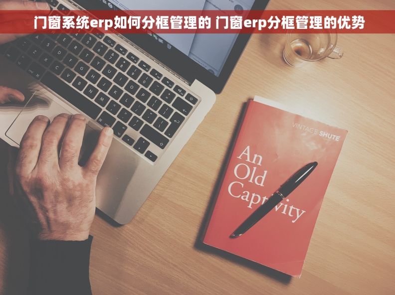  门窗系统erp如何分框管理的 门窗erp分框管理的优势