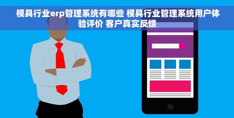  模具行业erp管理系统有哪些 模具行业管理系统用户体验评价 客户真实反馈