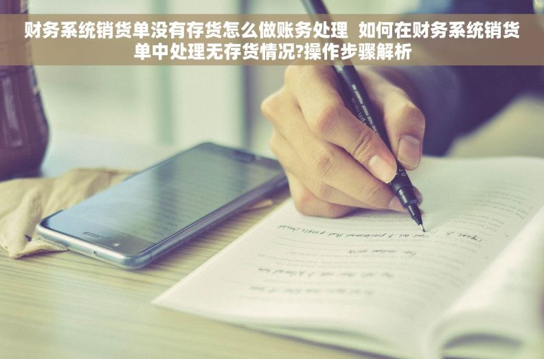 财务系统销货单没有存货怎么做账务处理  如何在财务系统销货单中处理无存货情况?操作步骤解析