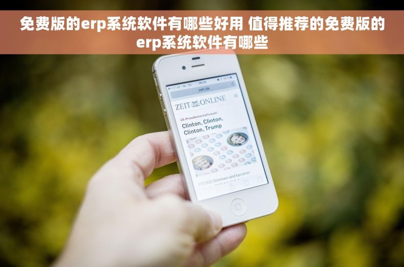 免费版的erp系统软件有哪些好用 值得推荐的免费版的erp系统软件有哪些