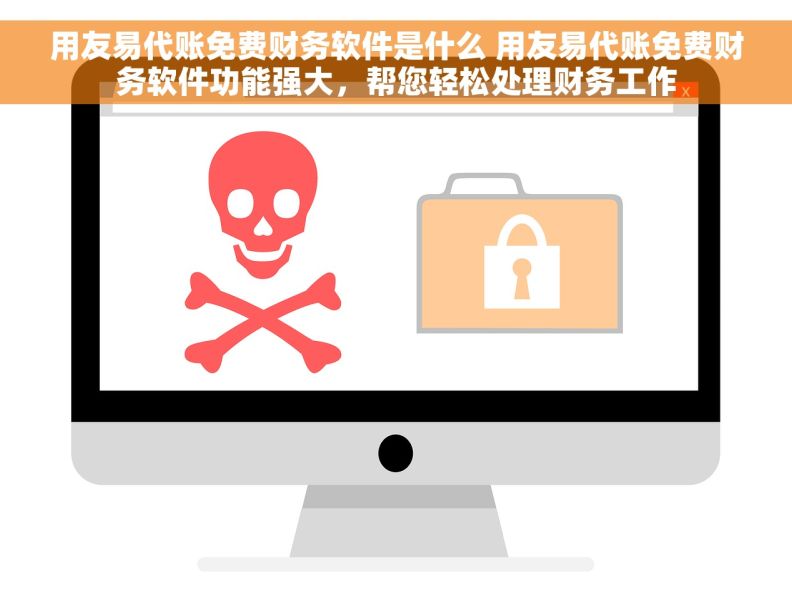 用友易代账免费财务软件是什么 用友易代账免费财务软件功能强大,帮您轻松处理财务工作 用友易代账免费财务软件是什么 用友易代账免费财务软件功能强大,帮您轻松处理财务工作