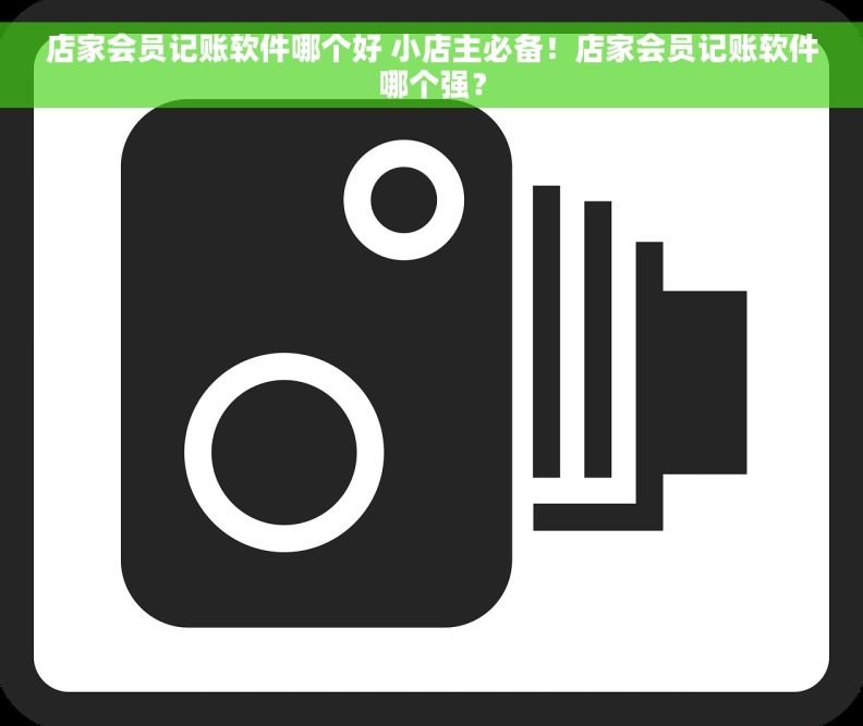店家会员记账软件哪个好 小店主必备！店家会员记账软件哪个强？