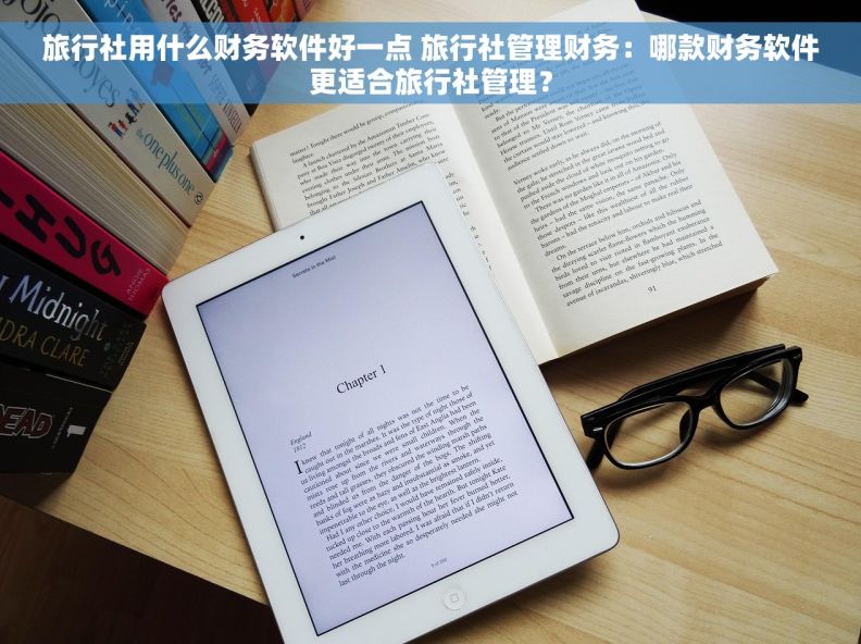 旅行社用什么财务软件好一点 旅行社管理财务：哪款财务软件更适合旅行社管理？