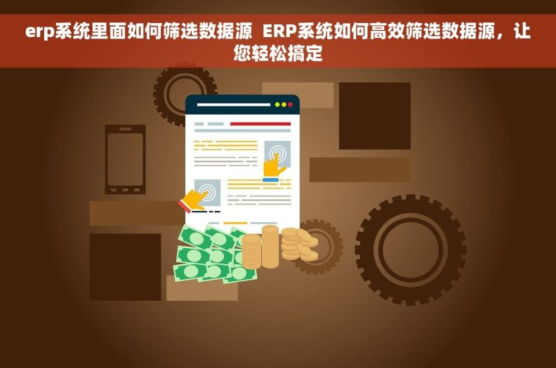 erp系统里面如何筛选数据源  ERP系统如何高效筛选数据源,让您轻松搞定 erp系统里面如何筛选数据源  ERP系统如何高效筛选数据源,让您轻松搞定