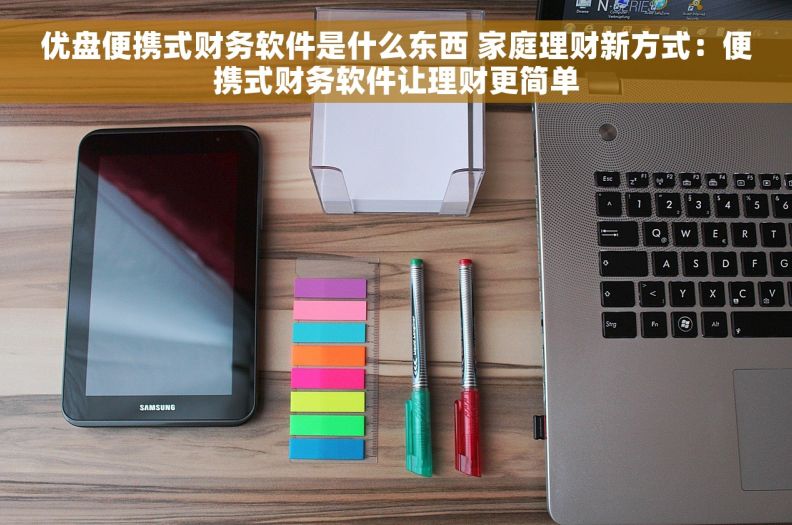 优盘便携式财务软件是什么东西 家庭理财新方式：便携式财务软件让理财更简单
