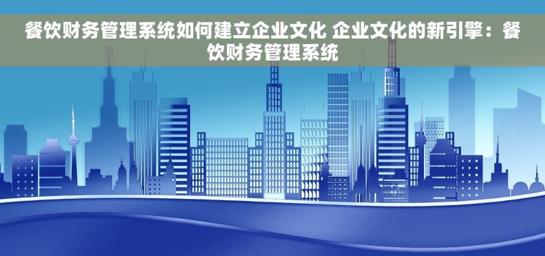 餐饮财务管理系统如何建立企业文化 企业文化的新引擎：餐饮财务管理系统