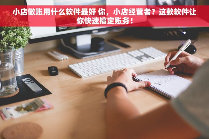 小店做账用什么软件最好 你，小店经营者？这款软件让你快速搞定账务！