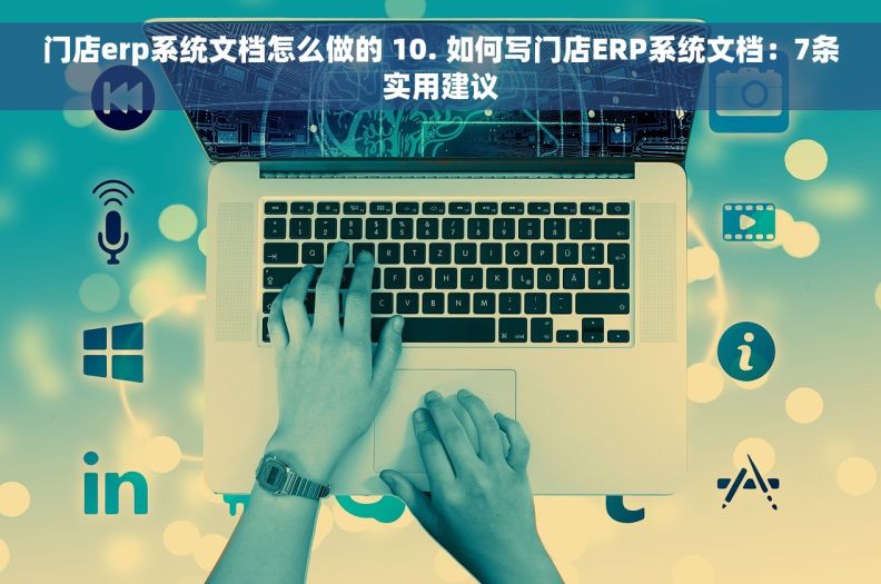 门店erp系统文档怎么做的 10. 如何写门店ERP系统文档：7条实用建议