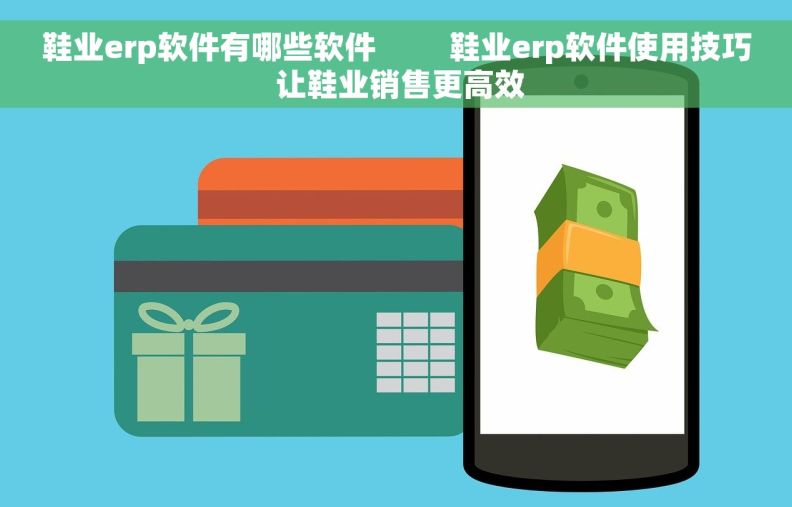 鞋业erp软件有哪些软件         鞋业erp软件使用技巧 让鞋业销售更高效