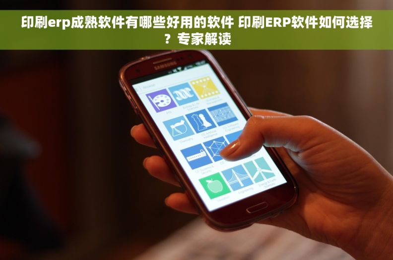印刷erp成熟软件有哪些好用的软件 印刷ERP软件如何选择？专家解读