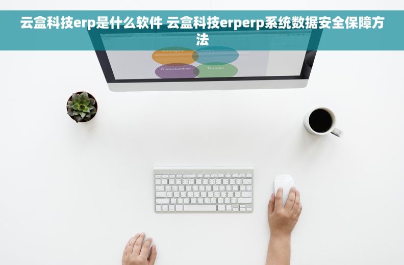 云盒科技erp是什么软件 云盒科技erperp系统数据安全保障方法