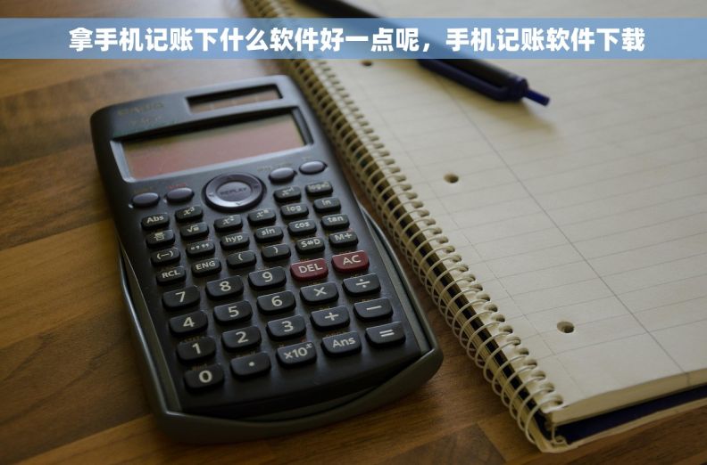  拿手机记账下什么软件好一点呢，手机记账软件下载