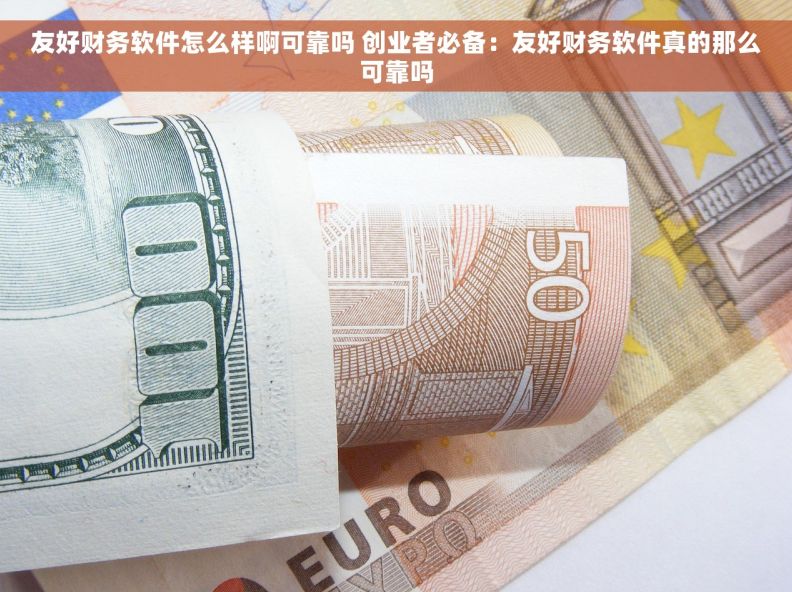 友好财务软件怎么样啊可靠吗 创业者必备：友好财务软件真的那么可靠吗