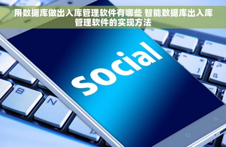 用数据库做出入库管理软件有哪些 智能数据库出入库管理软件的实现方法