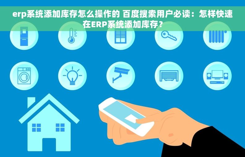 erp系统添加库存怎么操作的 百度搜索用户必读：怎样快速在ERP系统添加库存？