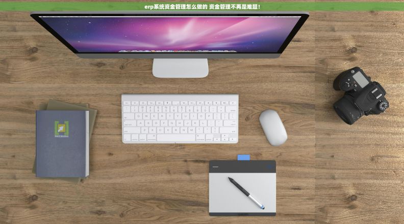 erp系统资金管理怎么做的 资金管理不再是难题! erp系统资金管理怎么做的 资金管理不再是难题!
