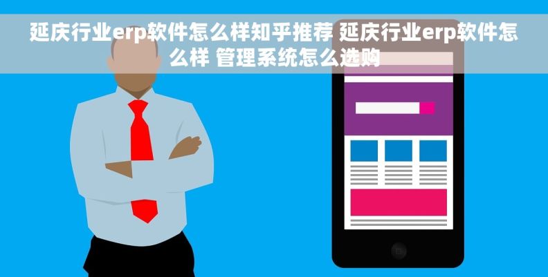 延庆行业erp软件怎么样知乎推荐 延庆行业erp软件怎么样 管理系统怎么选购