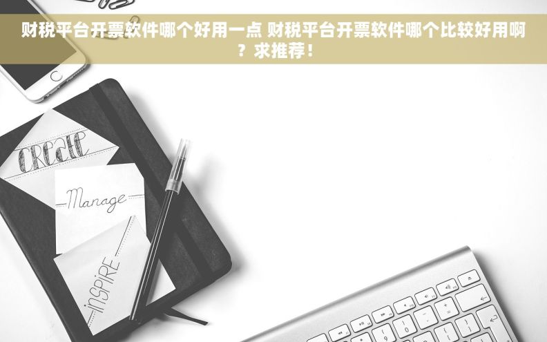 财税平台开票软件哪个好用一点 财税平台开票软件哪个比较好用啊？求推荐！