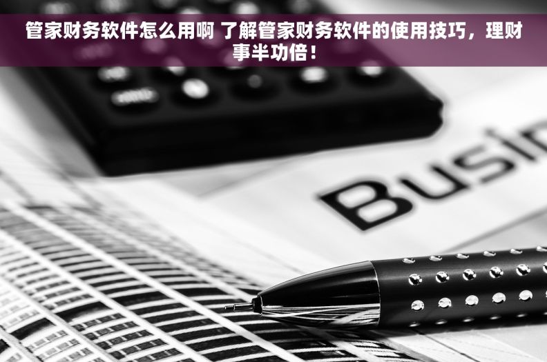管家财务软件怎么用啊 了解管家财务软件的使用技巧，理财事半功倍！
