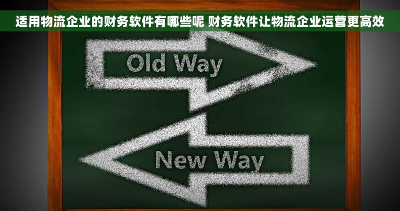 适用物流企业的财务软件有哪些呢 财务软件让物流企业运营更高效