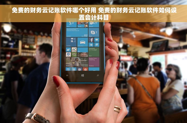  免费的财务云记账软件哪个好用 免费的财务云记账软件如何设置会计科目