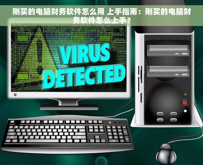 刚买的电脑财务软件怎么用 上手指南：刚买的电脑财务软件怎么上手？