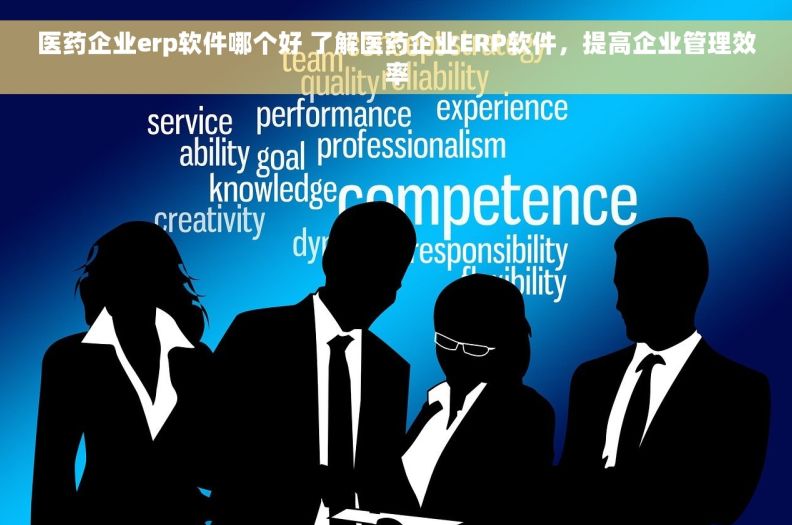 医药企业erp软件哪个好 了解医药企业ERP软件，提高企业管理效率