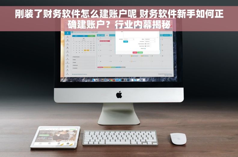刚装了财务软件怎么建账户呢 财务软件新手如何正确建账户？行业内幕揭秘