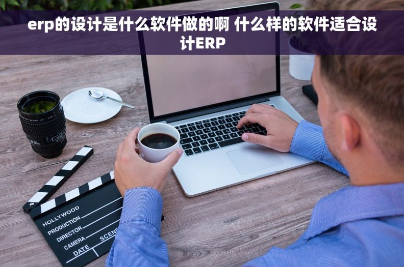 erp的设计是什么软件做的啊 什么样的软件适合设计ERP