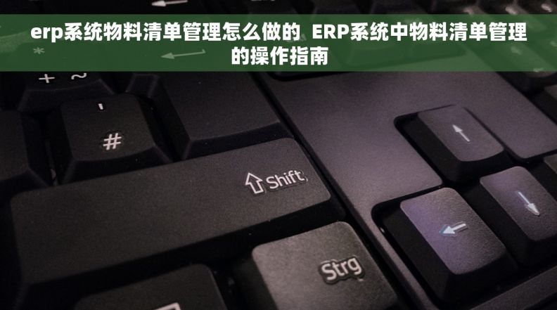 erp系统物料清单管理怎么做的  ERP系统中物料清单管理的操作指南 erp系统物料清单管理怎么做的  ERP系统中物料清单管理的操作指南