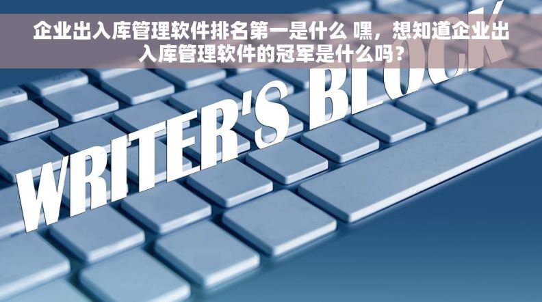 企业出入库管理软件排名第一是什么 嘿，想知道企业出入库管理软件的冠军是什么吗？