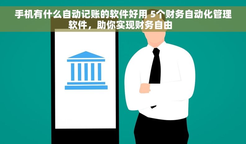 手机有什么自动记账的软件好用 5个财务自动化管理软件，助你实现财务自由  