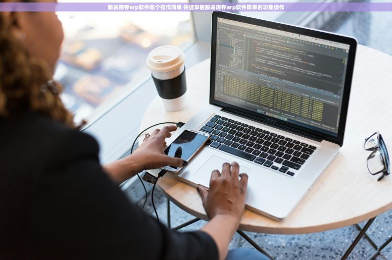 服装库存erp软件哪个操作简单 快速掌握服装库存erp软件简单的功能操作