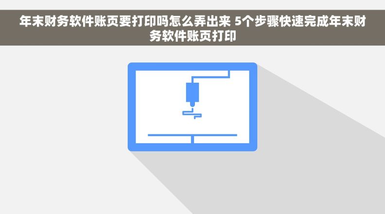 年末财务软件账页要打印吗怎么弄出来 5个步骤快速完成年末财务软件账页打印