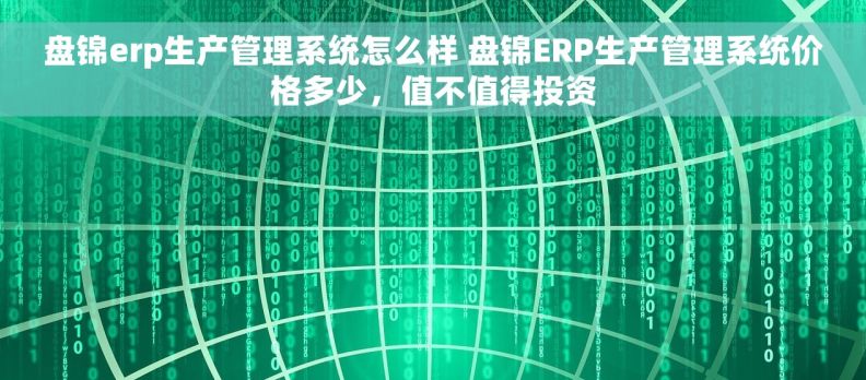 盘锦erp生产管理系统怎么样 盘锦ERP生产管理系统价格多少，值不值得投资