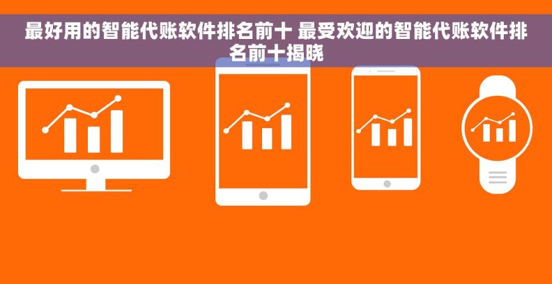 最好用的智能代账软件排名前十 最受欢迎的智能代账软件排名前十揭晓