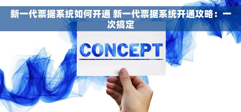 新一代票据系统如何开通 新一代票据系统开通攻略：一次搞定