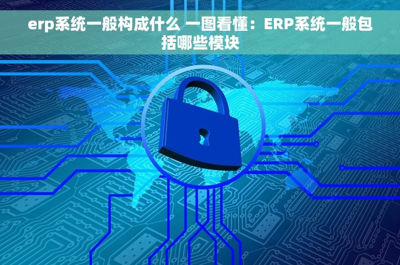 erp系统一般构成什么 一图看懂：ERP系统一般包括哪些模块