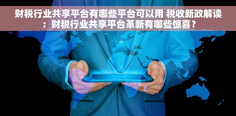 财税行业共享平台有哪些平台可以用 税收新政解读：财税行业共享平台革新有哪些惊喜？