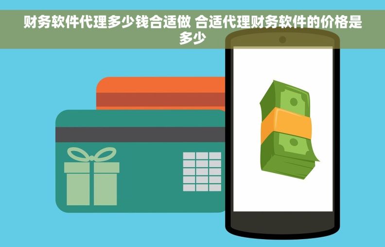 财务软件代理多少钱合适做 合适代理财务软件的价格是多少