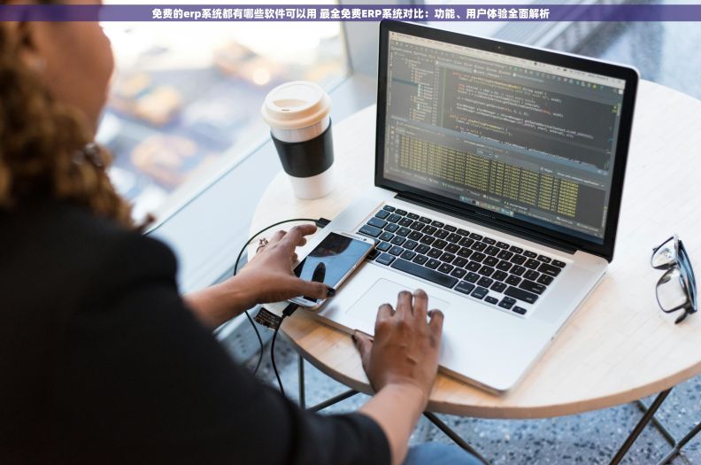 免费的erp系统都有哪些软件可以用 最全免费ERP系统对比：功能、用户体验全面解析