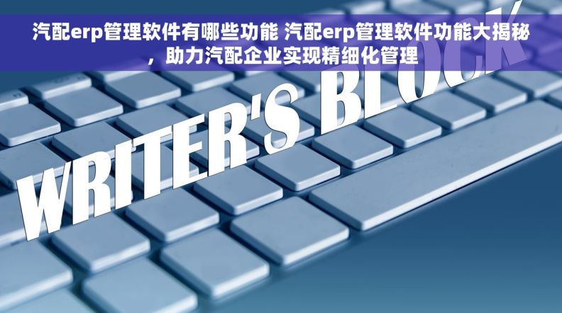汽配erp管理软件有哪些功能 汽配erp管理软件功能大揭秘，助力汽配企业实现精细化管理
