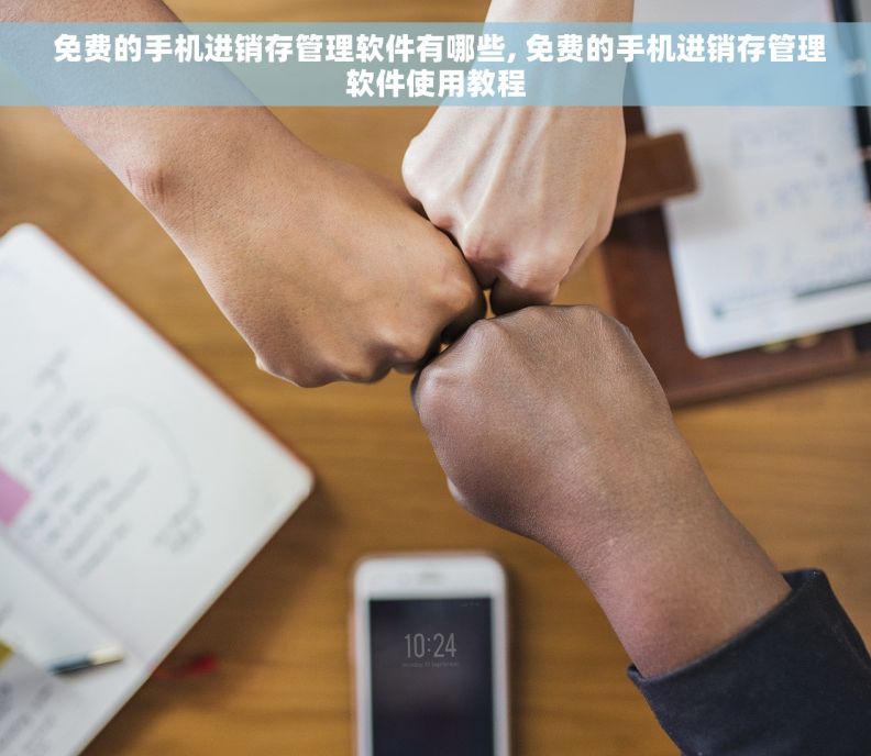  免费的手机进销存管理软件有哪些, 免费的手机进销存管理软件使用教程
