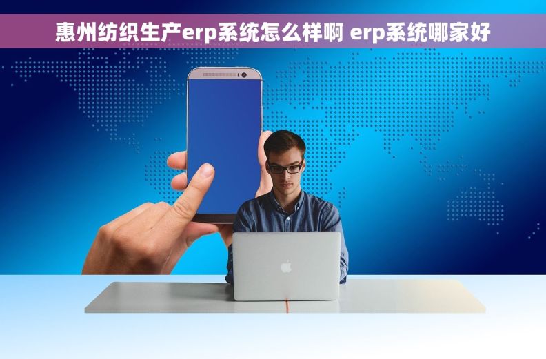 惠州纺织生产erp系统怎么样啊 erp系统哪家好