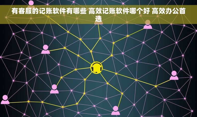 有客服的记账软件有哪些 高效记账软件哪个好 高效办公首选