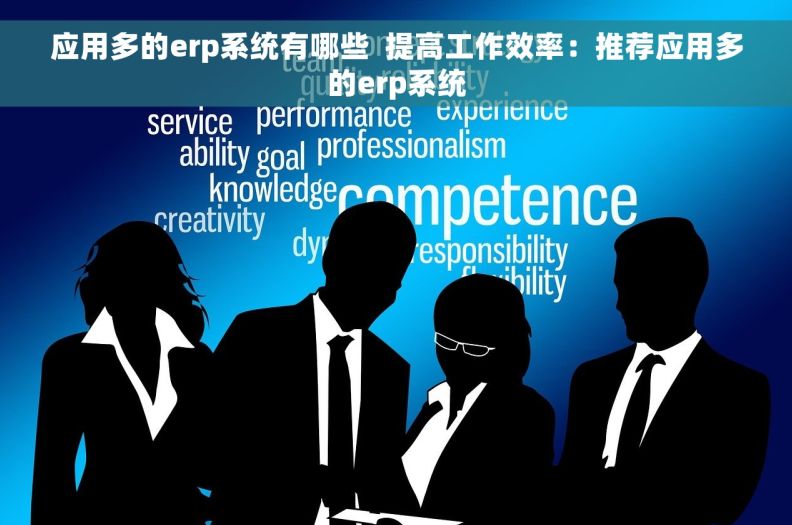 应用多的erp系统有哪些  提高工作效率：推荐应用多的erp系统