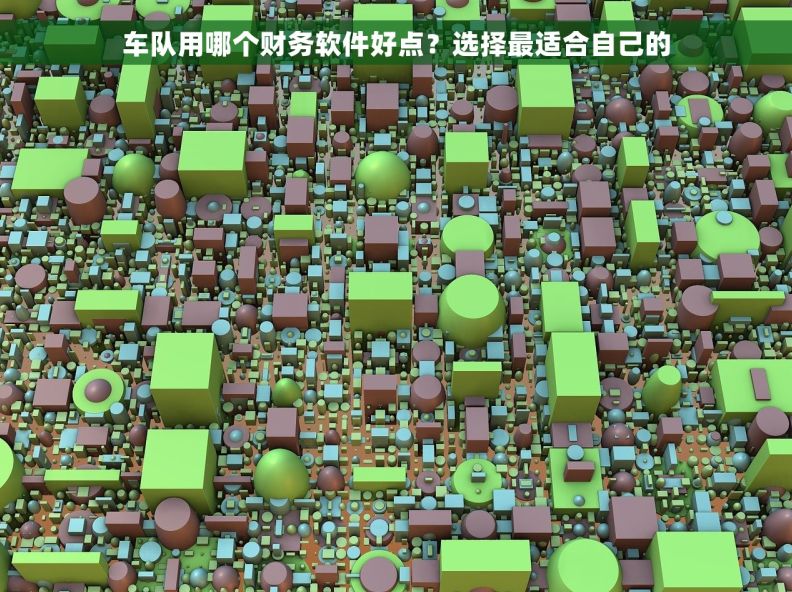 车队用哪个财务软件好点？选择最适合自己的