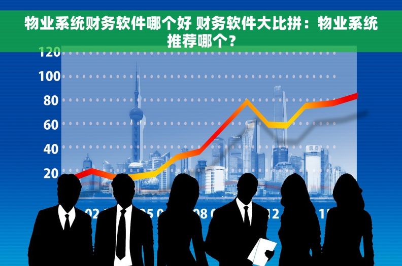 物业系统财务软件哪个好 财务软件大比拼：物业系统推荐哪个？